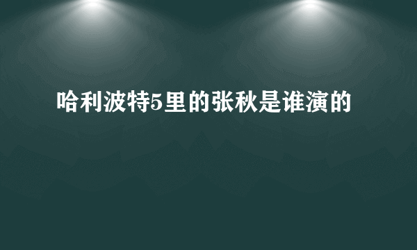 哈利波特5里的张秋是谁演的