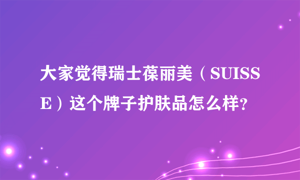 大家觉得瑞士葆丽美（SUISSE）这个牌子护肤品怎么样？