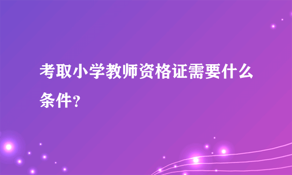 考取小学教师资格证需要什么条件？