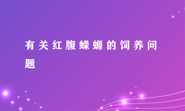 有 关 红 腹 蝾 螈 的 饲 养 问 题