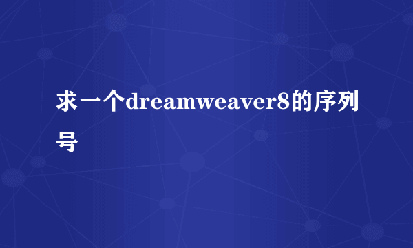 求一个dreamweaver8的序列号