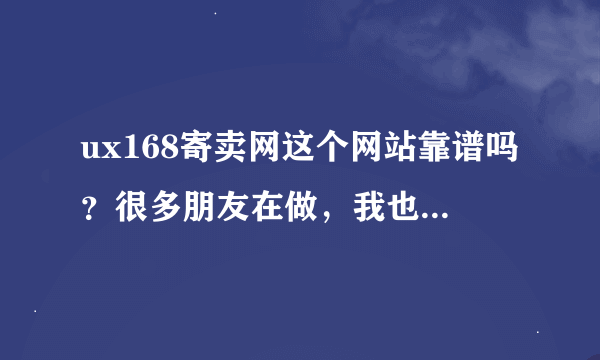 ux168寄卖网这个网站靠谱吗？很多朋友在做，我也想试试。