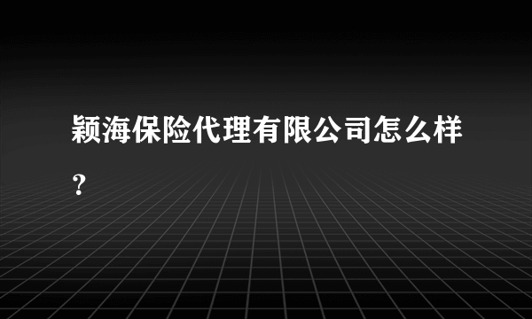 颖海保险代理有限公司怎么样？