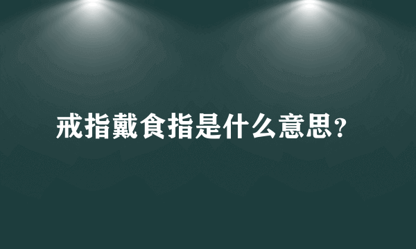 戒指戴食指是什么意思？