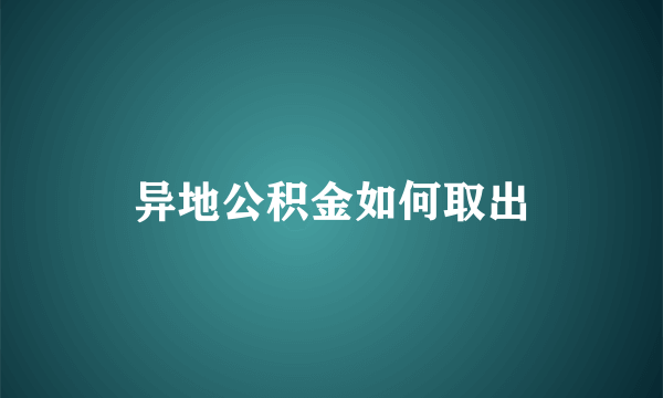 异地公积金如何取出