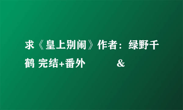 求《皇上别闹》作者：绿野千鹤 完结+番外🙏🙏🙏&