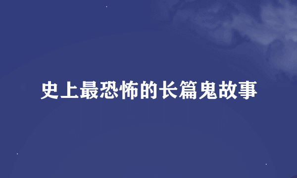 史上最恐怖的长篇鬼故事