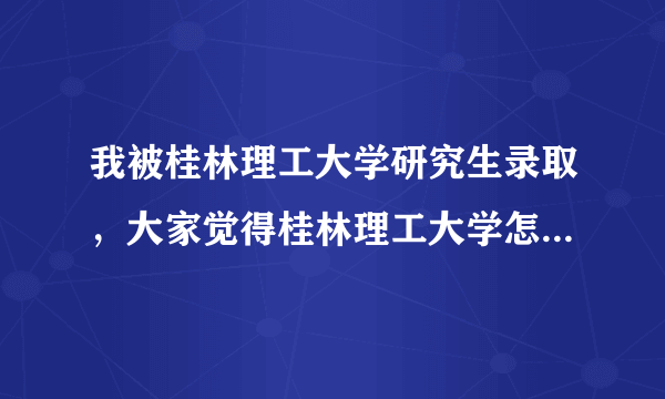 我被桂林理工大学研究生录取，大家觉得桂林理工大学怎么样啊？