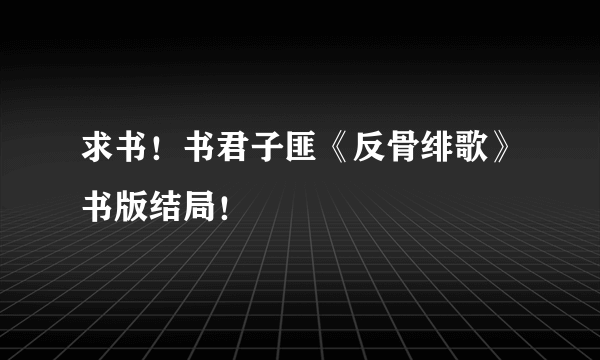 求书！书君子匪《反骨绯歌》书版结局！