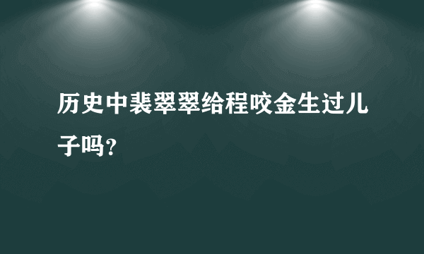 历史中裴翠翠给程咬金生过儿子吗？