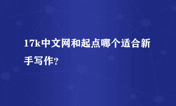 17k中文网和起点哪个适合新手写作？