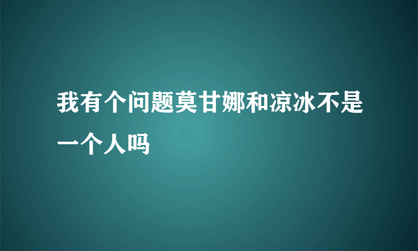 我有个问题莫甘娜和凉冰不是一个人吗