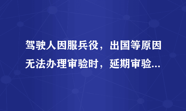 驾驶人因服兵役，出国等原因无法办理审验时，延期审验期限最长不超过多长时间