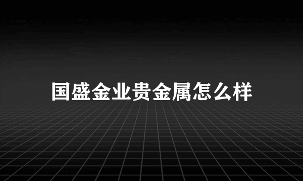 国盛金业贵金属怎么样