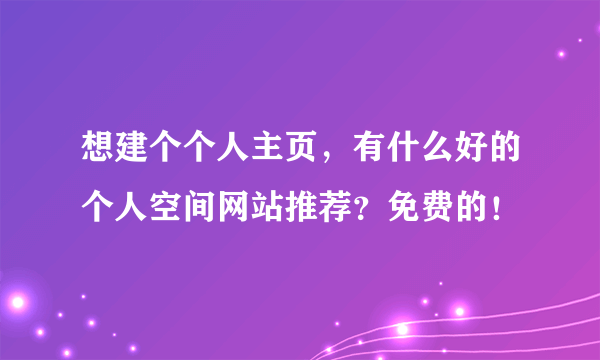 想建个个人主页，有什么好的个人空间网站推荐？免费的！