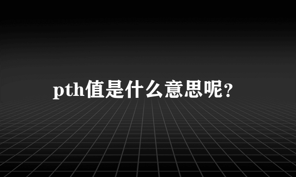 pth值是什么意思呢？