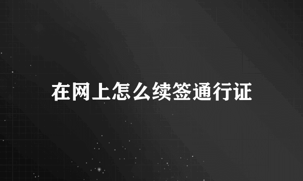 在网上怎么续签通行证