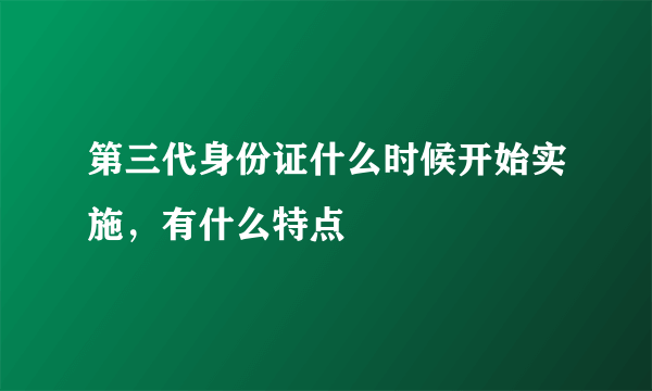 第三代身份证什么时候开始实施，有什么特点