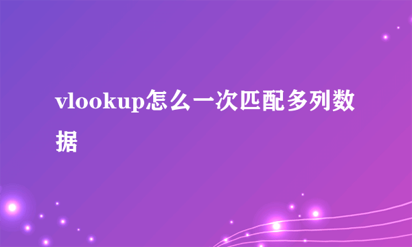 vlookup怎么一次匹配多列数据