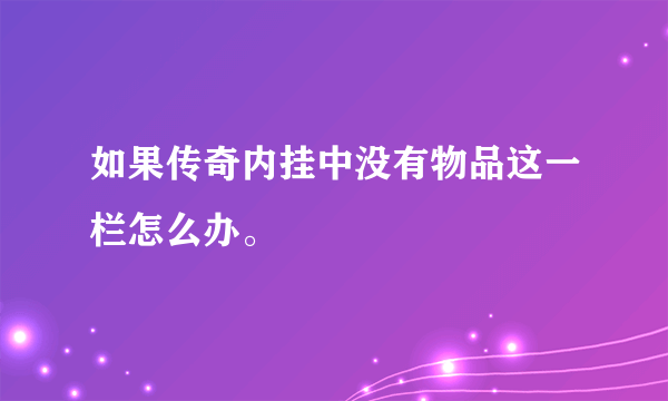 如果传奇内挂中没有物品这一栏怎么办。