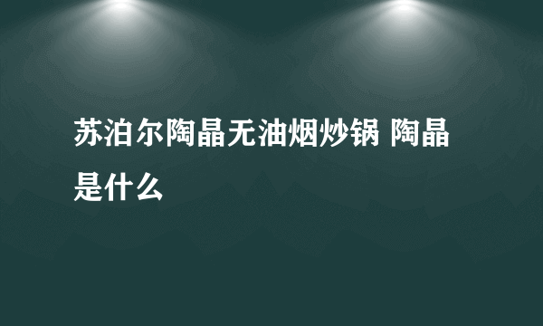 苏泊尔陶晶无油烟炒锅 陶晶是什么