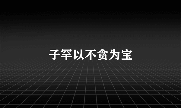 子罕以不贪为宝