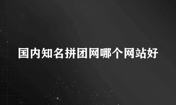 国内知名拼团网哪个网站好