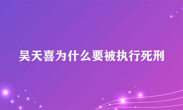 吴天喜为什么要被执行死刑