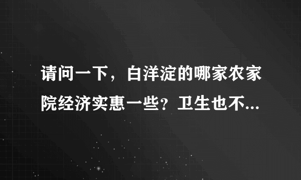 请问一下，白洋淀的哪家农家院经济实惠一些？卫生也不错。 请问哪家不太好？不能去。非常感谢！