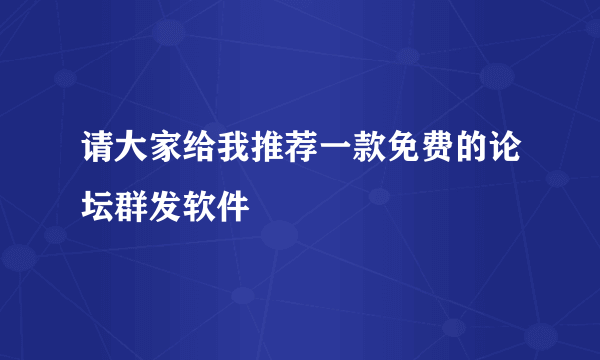 请大家给我推荐一款免费的论坛群发软件