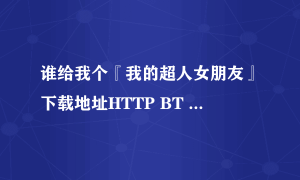 谁给我个『我的超人女朋友』下载地址HTTP BT 都可!要带中文字幕的!我下了2部都不带中文字幕!