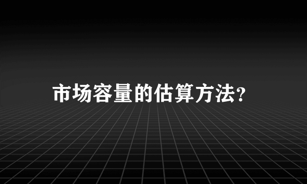 市场容量的估算方法？