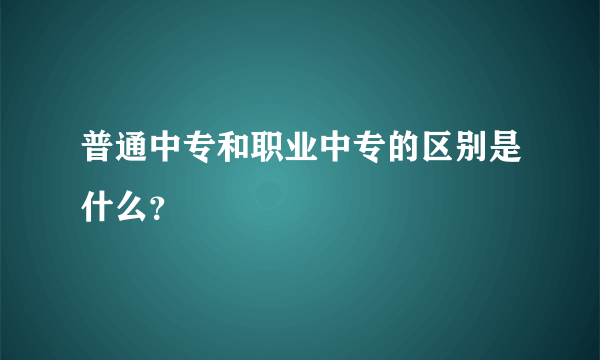 普通中专和职业中专的区别是什么？