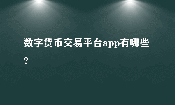 数字货币交易平台app有哪些？