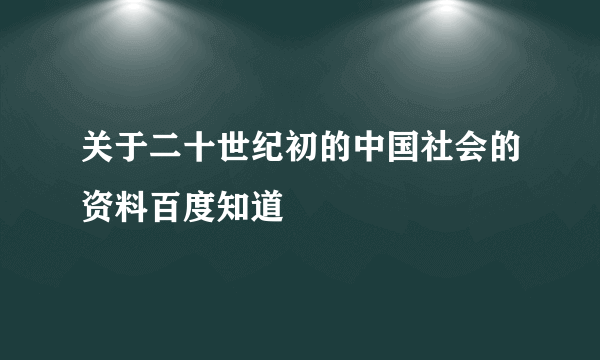 关于二十世纪初的中国社会的资料百度知道