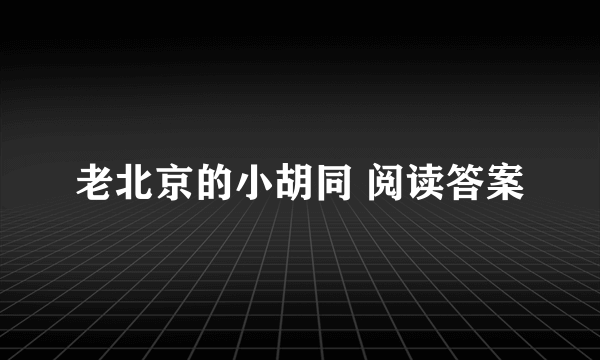 老北京的小胡同 阅读答案