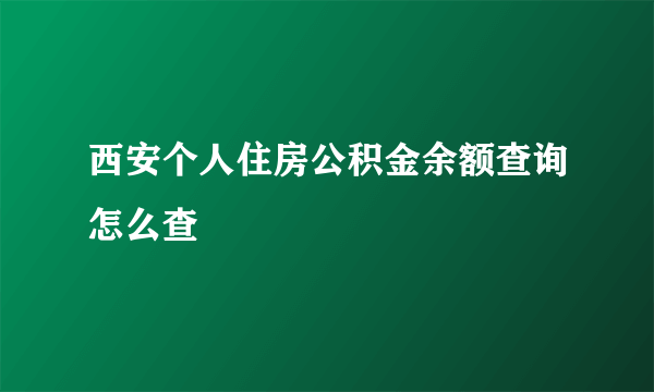 西安个人住房公积金余额查询怎么查