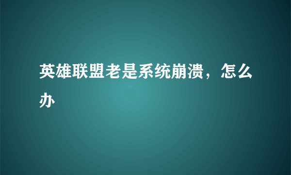 英雄联盟老是系统崩溃，怎么办