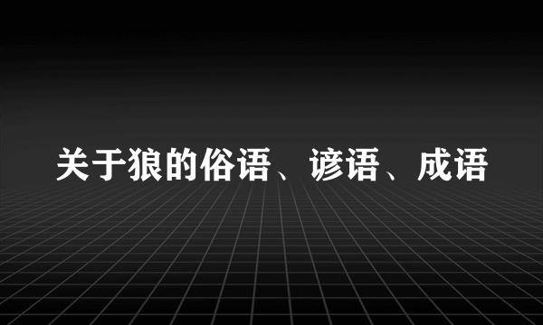 关于狼的俗语、谚语、成语