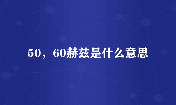 50，60赫兹是什么意思