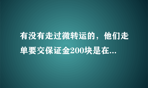 有没有走过微转运的，他们走单要交保证金200块是在欺骗消费者吗