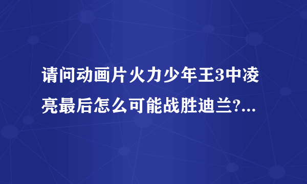 请问动画片火力少年王3中凌亮最后怎么可能战胜迪兰?迪兰不是世界冠军吗?