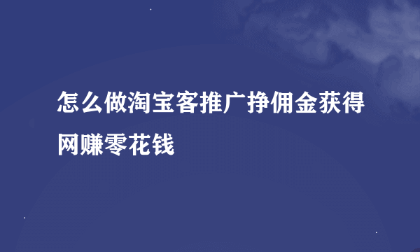 怎么做淘宝客推广挣佣金获得网赚零花钱