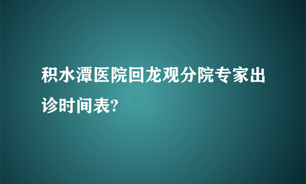 积水潭医院回龙观分院专家出诊时间表?