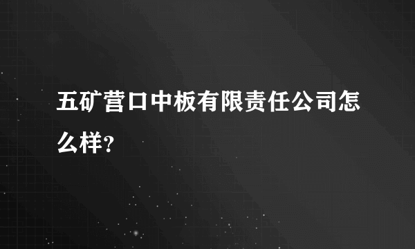 五矿营口中板有限责任公司怎么样？