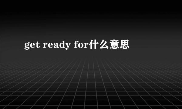 get ready for什么意思