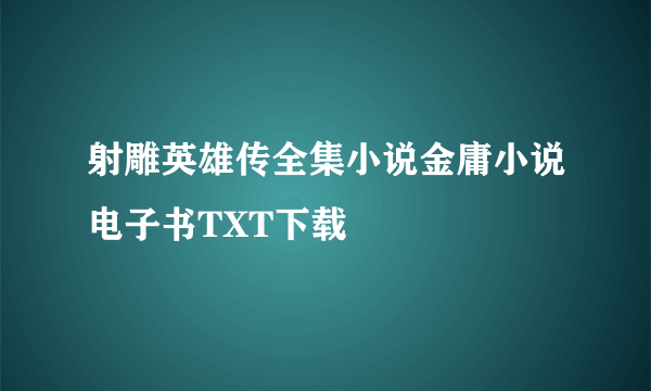 射雕英雄传全集小说金庸小说电子书TXT下载