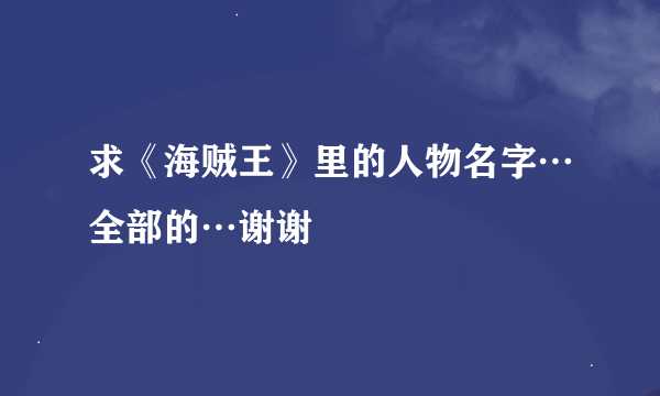 求《海贼王》里的人物名字…全部的…谢谢