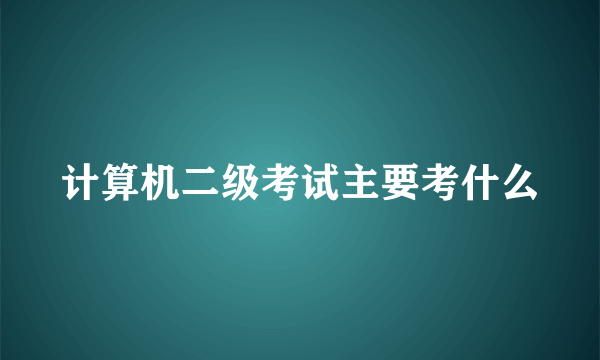 计算机二级考试主要考什么