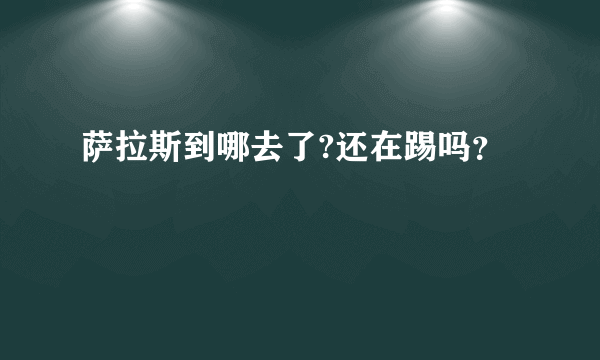 萨拉斯到哪去了?还在踢吗？